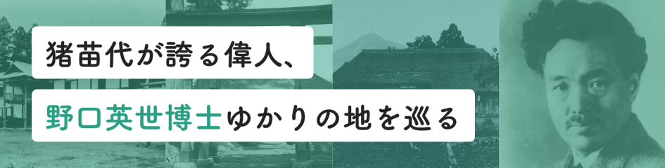野口英世博士 ゆかりの地を巡る